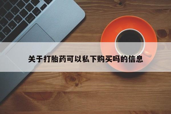 凤冈有私人卖打胎药吗关于打胎药可以私下购买吗的信息