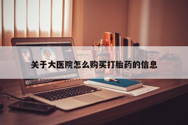 凤冈有私人卖打胎药吗关于大医院怎么购买打胎药的信息