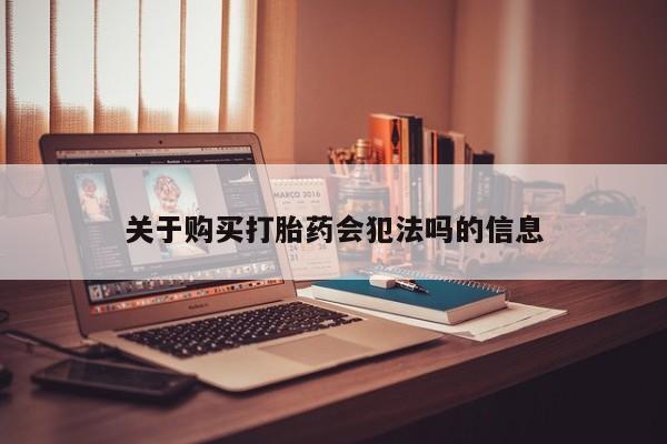 凤冈有私人卖打胎药吗关于购买打胎药会犯法吗的信息