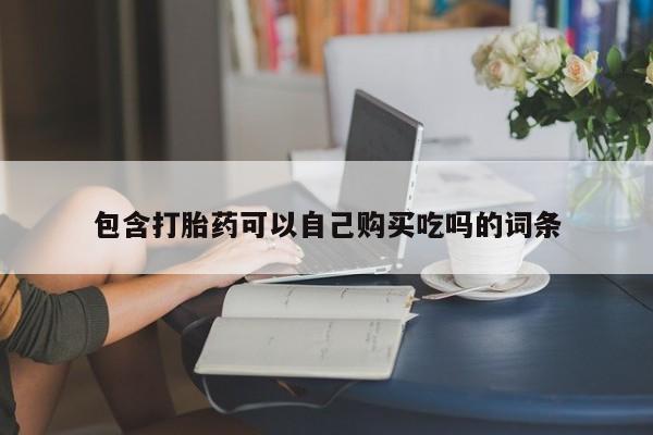 凤冈有私人卖打胎药吗包含打胎药可以自己购买吃吗的词条