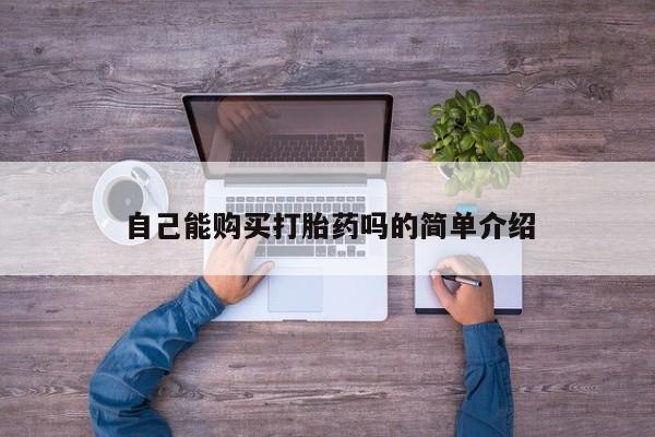 凤冈有私人卖打胎药吗自己能购买打胎药吗的简单介绍