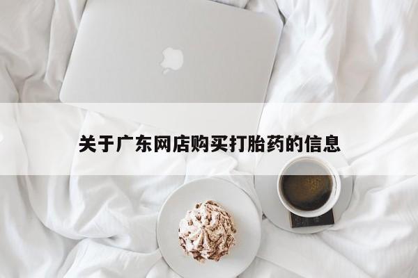 凤冈有私人卖打胎药吗关于广东网店购买打胎药的信息