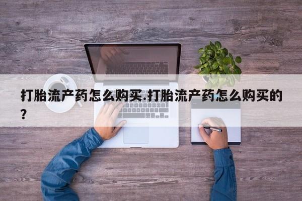 凤冈有私人卖打胎药吗打胎流产药怎么购买.打胎流产药怎么购买的？