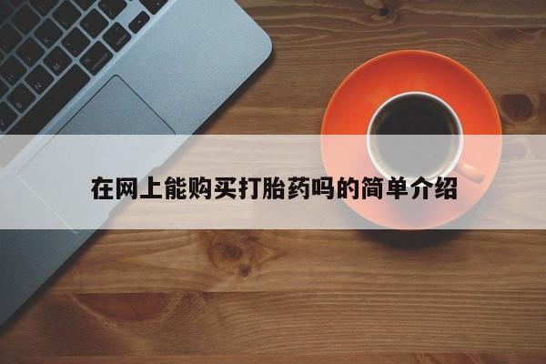 凤冈有私人卖打胎药吗在网上能购买打胎药吗的简单介绍