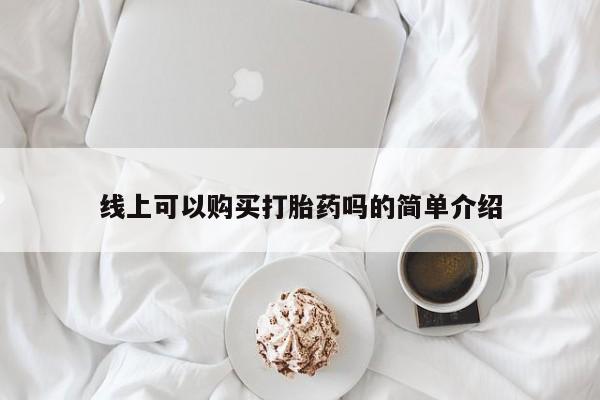 凤冈有私人卖打胎药吗线上可以购买打胎药吗的简单介绍