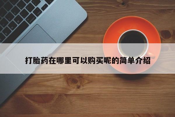 凤冈有私人卖打胎药吗打胎药在哪里可以购买呢的简单介绍